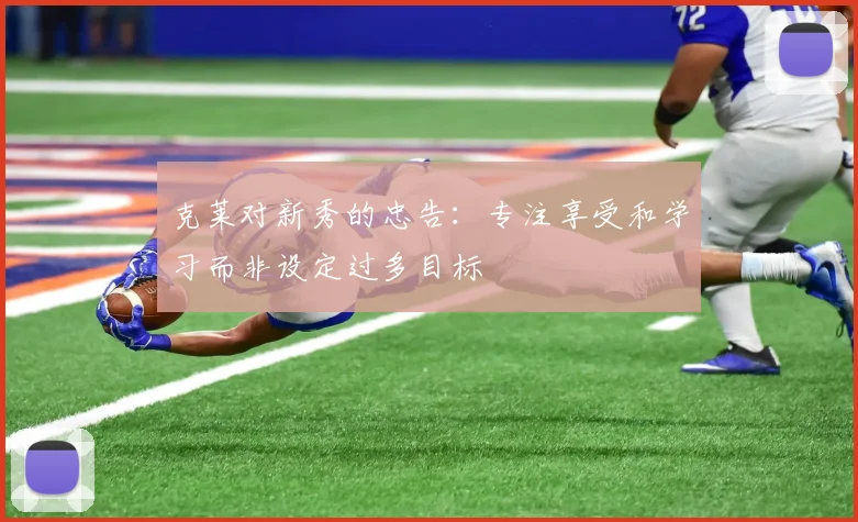 克莱对新秀的忠告：专注享受和学习而非设定过多目标