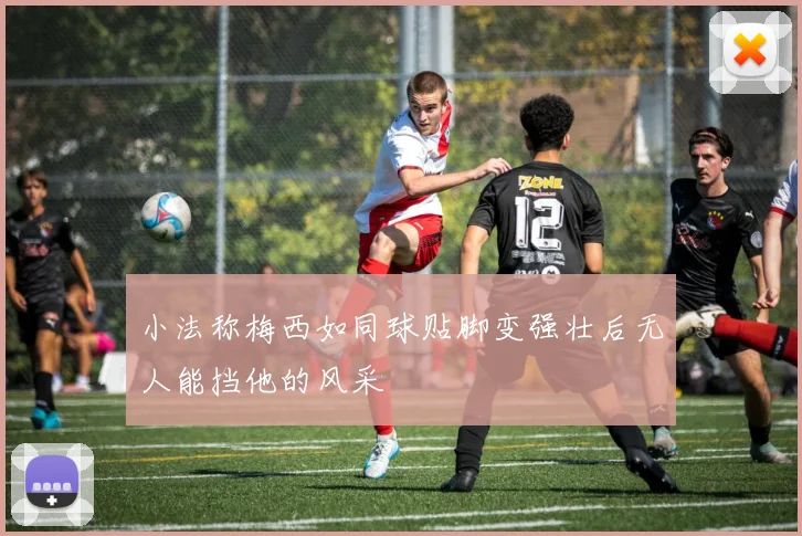 小法称梅西如同球贴脚变强壮后无人能挡他的风采