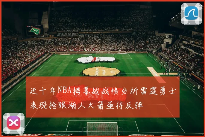 近十年NBA揭幕战战绩分析雷霆勇士表现抢眼湖人火箭亟待反弹