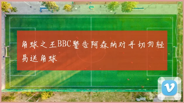 角球之王BBC警告阿森纳对手切勿轻易送角球