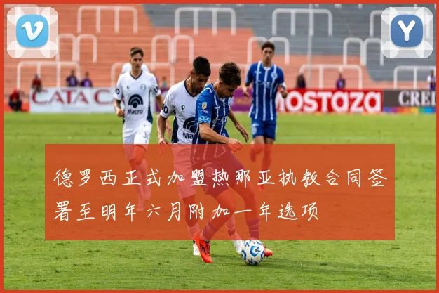 德罗西正式加盟热那亚执教合同签署至明年六月附加一年选项