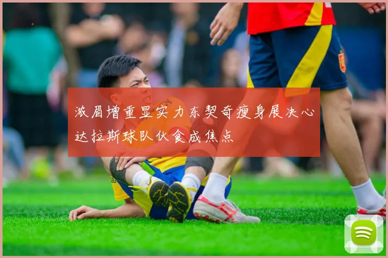 浓眉增重显实力东契奇瘦身展决心达拉斯球队伙食成焦点