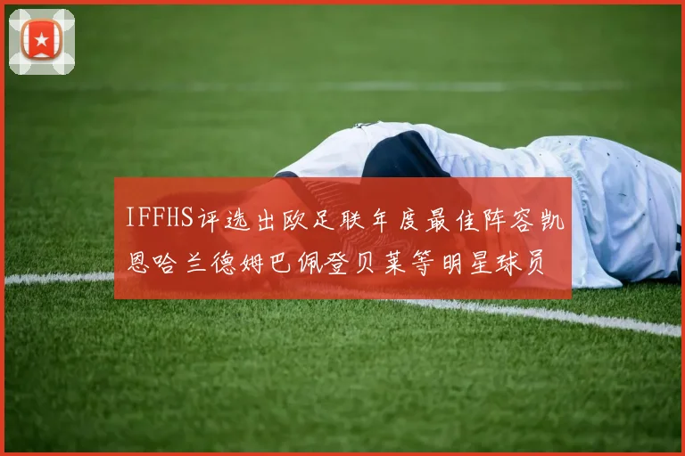 IFFHS评选出欧足联年度最佳阵容凯恩哈兰德姆巴佩登贝莱等明星球员入选