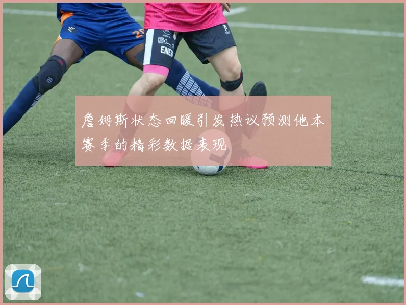詹姆斯状态回暖引发热议预测他本赛季的精彩数据表现