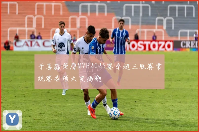于喜淼荣膺MVP2025赛季超三联赛常规赛各项大奖揭晓