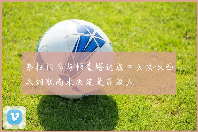 弗拉门戈与帕奎塔达成口头协议西汉姆联尚未决定是否放人