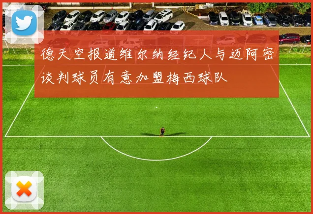 德天空报道维尔纳经纪人与迈阿密谈判球员有意加盟梅西球队