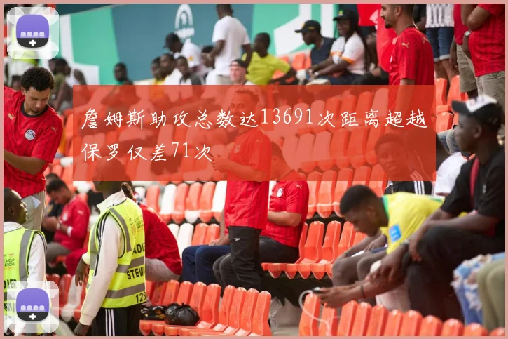 詹姆斯助攻总数达13691次距离超越保罗仅差71次