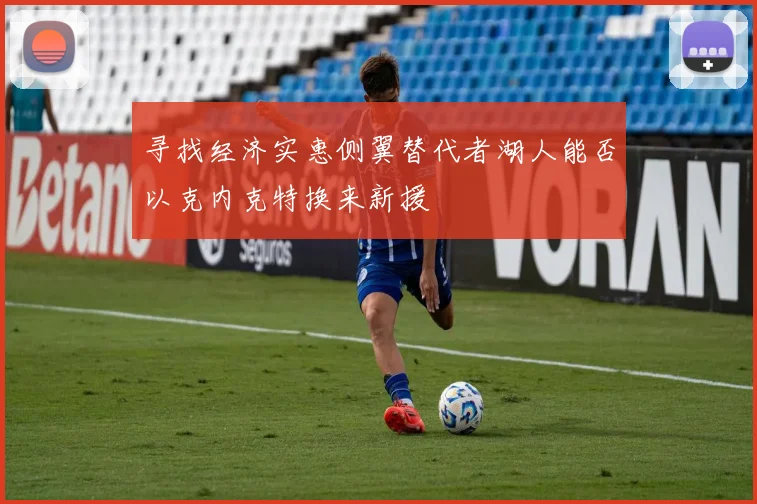 寻找经济实惠侧翼替代者湖人能否以克内克特换来新援
