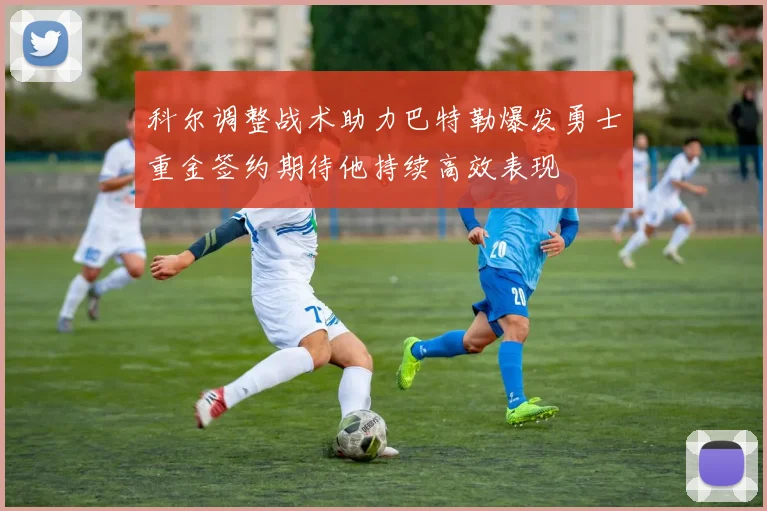 科尔调整战术助力巴特勒爆发勇士重金签约期待他持续高效表现