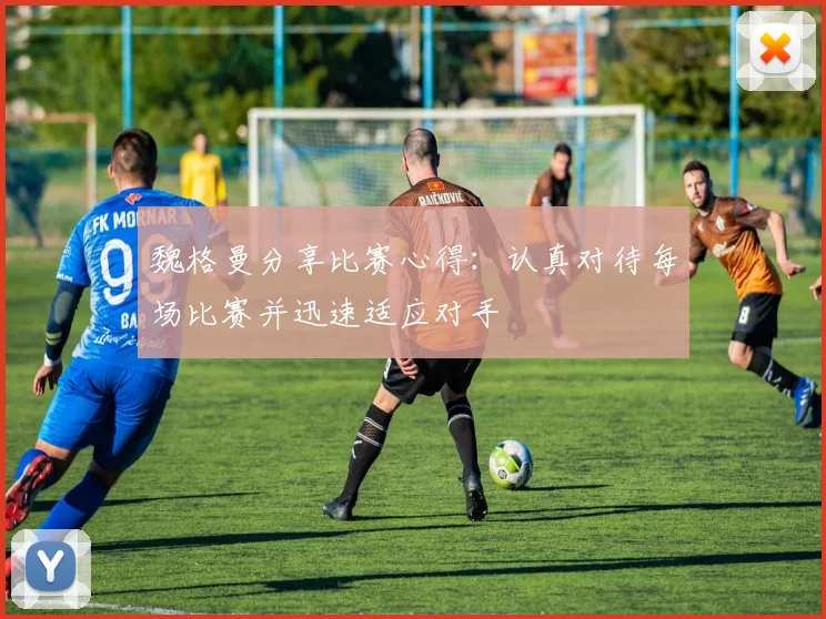 魏格曼分享比赛心得：认真对待每场比赛并迅速适应对手