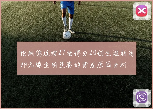 伦纳德连续27场得分20创生涯新高却无缘全明星赛的背后原因分析