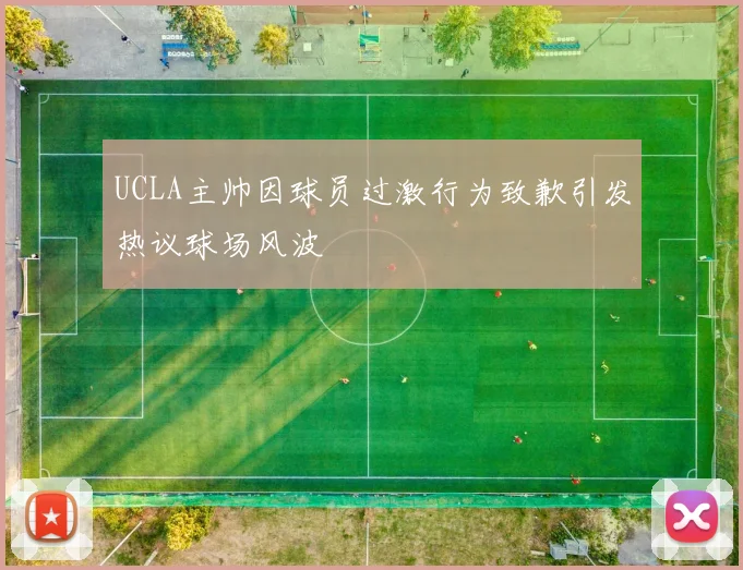 UCLA主帅因球员过激行为致歉引发热议球场风波