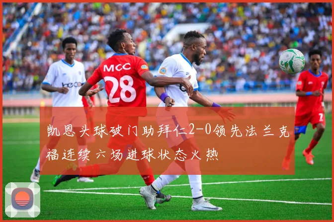 凯恩头球破门助拜仁2-0领先法兰克福连续六场进球状态火热