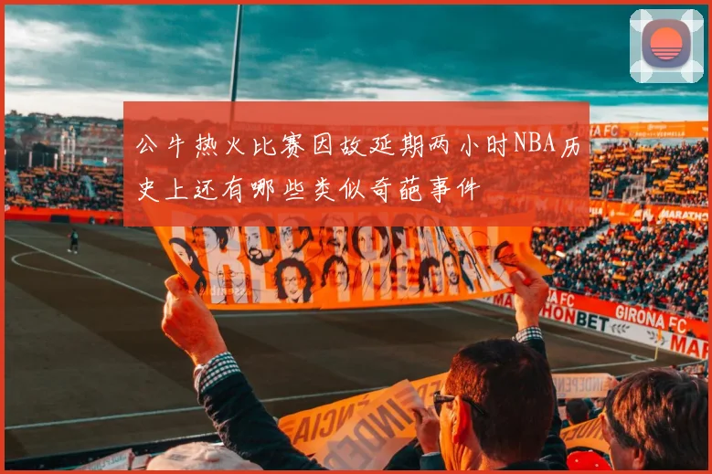 公牛热火比赛因故延期两小时NBA历史上还有哪些类似奇葩事件