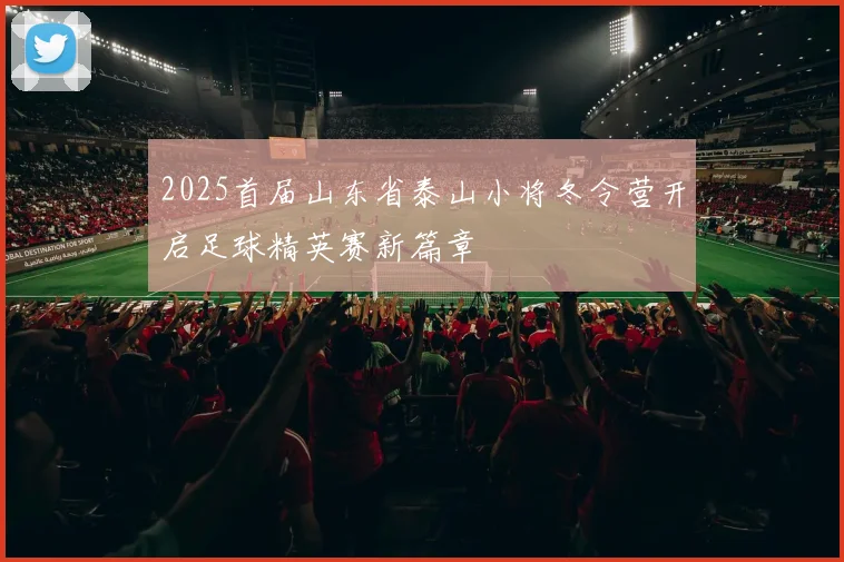 2025首届山东省泰山小将冬令营开启足球精英赛新篇章