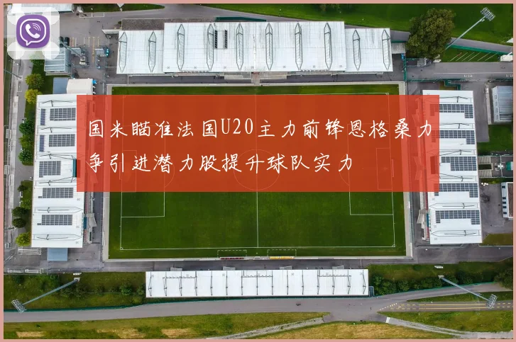 国米瞄准法国U20主力前锋恩格桑力争引进潜力股提升球队实力