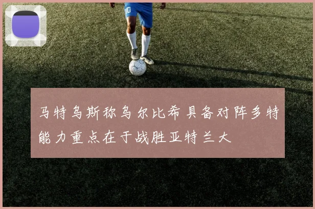 马特乌斯称乌尔比希具备对阵多特能力重点在于战胜亚特兰大